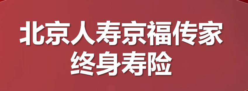 北京人寿京福传家终身寿险产品详细介绍