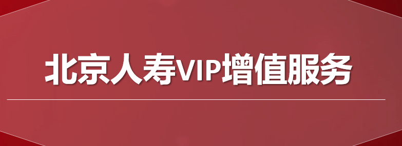 北京人寿vip增值服务介绍